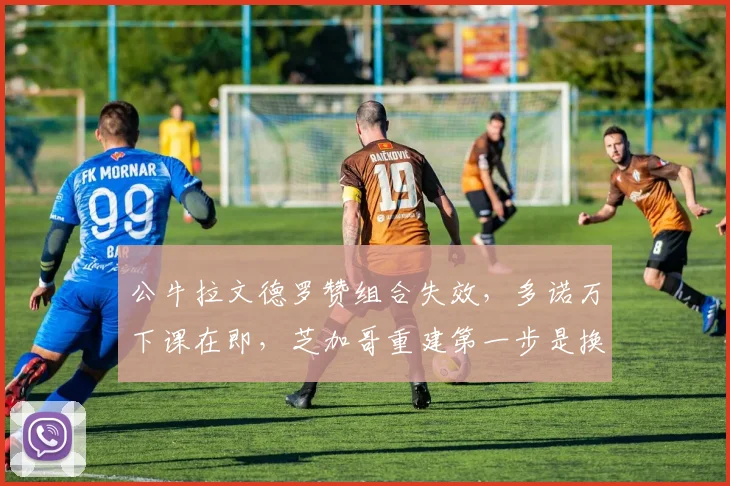 公牛拉文德罗赞组合失效，多诺万下课在即，芝加哥重建第一步是换帅？