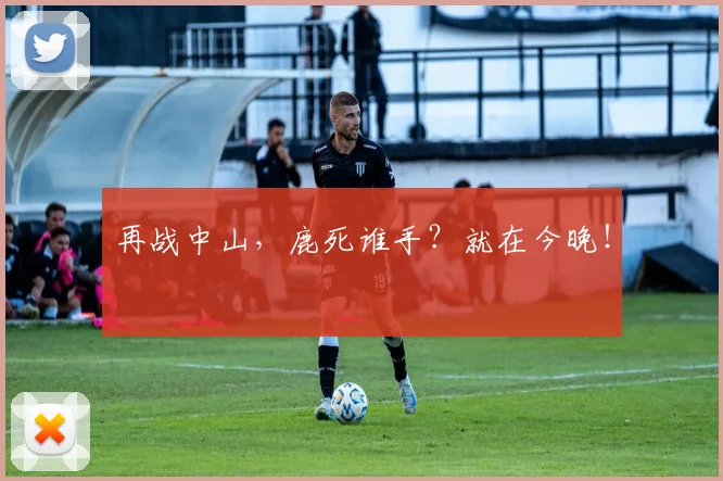 再战中山，鹿死谁手？就在今晚！