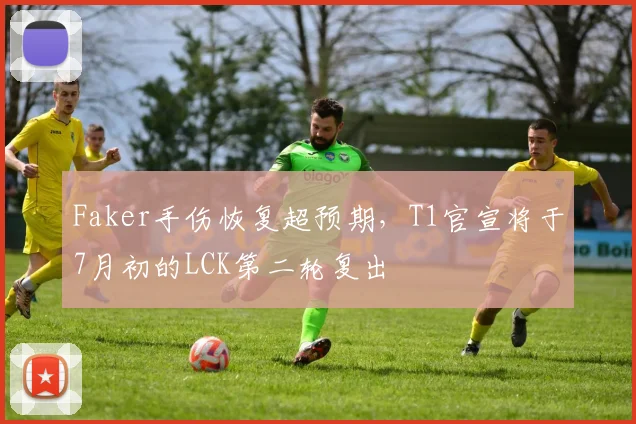 Faker手伤恢复超预期，T1官宣将于7月初的LCK第二轮复出