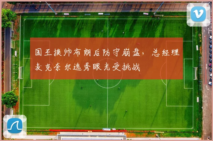 国王换帅布朗后防守崩盘，总经理麦克奈尔选秀眼光受挑战