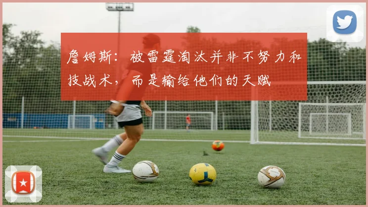 詹姆斯：被雷霆淘汰并非不努力和技战术，而是输给他们的天赋