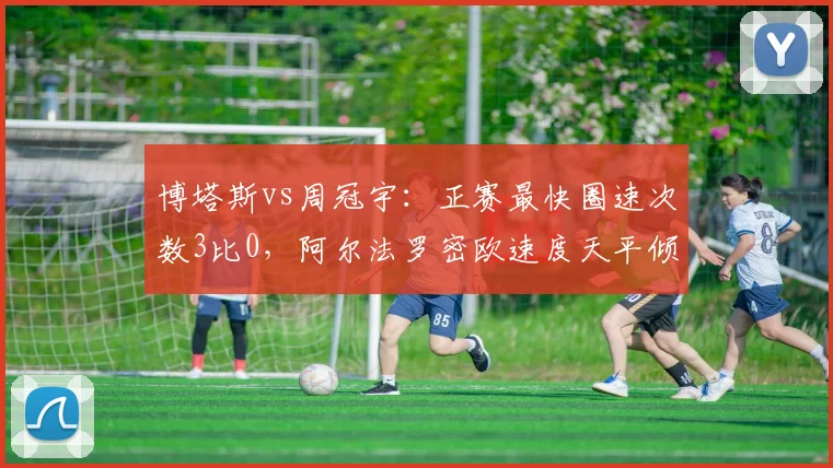博塔斯vs周冠宇:正赛最快圈速次数3比0,阿尔法罗密欧速度天平倾斜